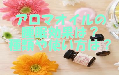 アロマオイルの睡眠効果は 種類や使い方は おすすめの香り3選を紹介します