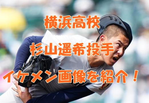 横浜高校の杉山遥希投手のイケメン画像やプロフを紹介！出身中学や少年野球チームはどこ？