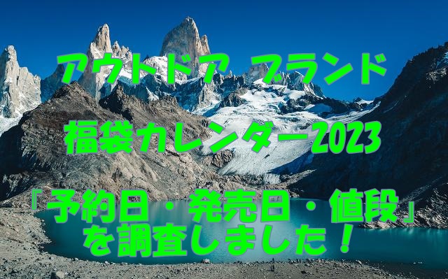 アウトドア ブランドの福袋カレンダー23 予約日 発売日 値段 を調査しました