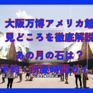 大阪万博アメリカ館の見どころを徹底解説！あの月の石は？予約・所要時間ガイド