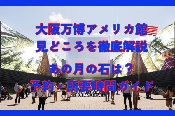 大阪万博アメリカ館の見どころを徹底解説！あの月の石は？予約・所要時間ガイド
