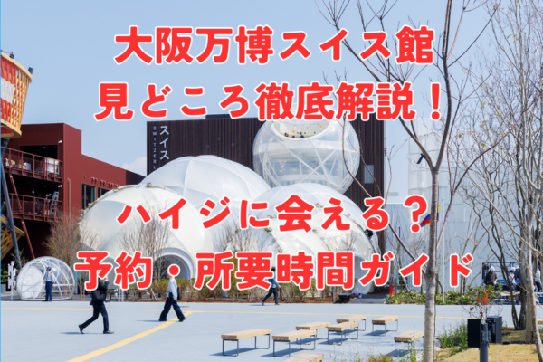 大阪万博スイス館の見どころ徹底解説！ハイジに会える？予約・所要時間ガイド