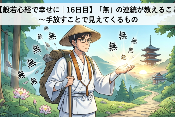 【般若心経で幸せに｜16日目】「無」の連続が教えること～手放すことで見えてくるもの