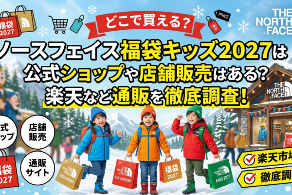 ノースフェイス福袋キッズ2027はどこで買える？公式ショップや店舗販売はある？楽天など通販を徹底調査！