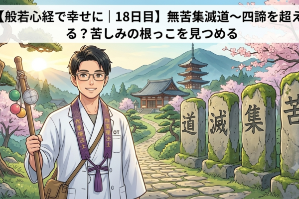 【般若心経で幸せに｜18日目】無苦集滅道～四諦を超える？苦しみの根っこを見つめる